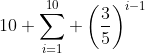 10 \sum_{i=1}^{10} \left(\frac{3}{5}\right)^{i-1}