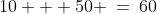 10 + 50 \:=\:60