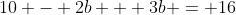10 - 2b + 3b = 16