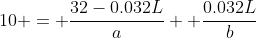 10 = \dfrac{32-0.032L}{a} +\dfrac{0.032L}{b}