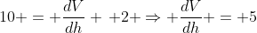 10 = \frac{dV}{dh} \, 2 \Rightarrow \frac{dV}{dh} = 5