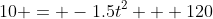 10 = -1.5t^2 + 120