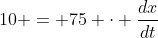 10 = 75 \cdot \frac{dx}{dt}