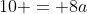 10 = 8a
