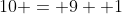 10 = 9 +1