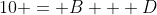 10 = B + D