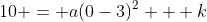 10 = a(0-3)^2 + k