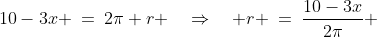 10-3x \:=\:2\pi r \quad\Rightarrow\quad r \:=\:\frac{10-3x}{2\pi} 