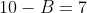 10-B=7