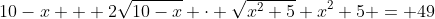 10-x + 2\sqrt{10-x} \cdot \sqrt{x^2+5}+x^2+5 = 49~\implies~ 2\sqrt{-x^3+10x^2-5x+50}=-x^2+x+34