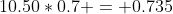 10.50*0.7 = 0.735