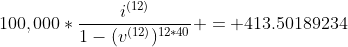 100,000*\frac{i^{(12)}}{1-(v^{(12)})^{12*40}} = 413.50189234