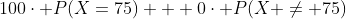 100\cdot P(X=75) + 0\cdot P(X \neq 75)