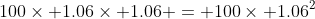 100\times 1.06\times 1.06 = 100\times 1.06^2