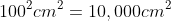 100^2cm^2=10,000cm^2
