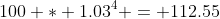 100 * 1.03^4 = 112.55