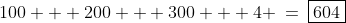 100 + 200 + 300 + 4 \:=\:\boxed{604}