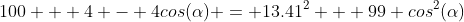100 + 4 - 4cos(\alpha) = 13.41^2 + 99 cos^2(\alpha)
