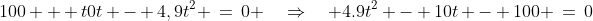 100 + t0t - 4,9t^2 \:=\:0 \quad\Rightarrow\quad 4.9t^2 - 10t - 100 \:=\:0