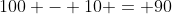 100 - 10 = 90