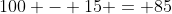 100 - 15 = 85
