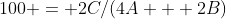 100 = 2C/(4A + 2B)