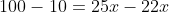 100-10=25x-22x