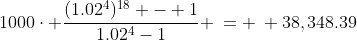 1000\cdot \frac{(1.02^4)^{18} - 1}{1.02^4-1} \:= \: 38,348.39
