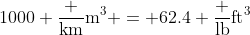 1000 \frac {\text{km}}{\text{m}^3} = 62.4 \frac {\text{lb}}{\text{ft}^3}
