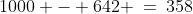 1000 - 642 \:=\:358