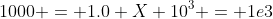 1000 = 1.0 X 10^{3} = 1e3