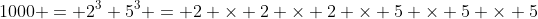 1000 = 2^3 5^3 = 2 \times 2 \times 2 \times 5 \times 5 \times 5