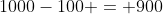 1000-100 = 900