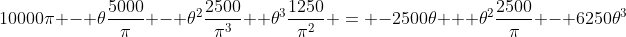 10000\pi - \theta\frac{5000}{\pi} - \theta^{2}\frac{2500}{\pi^{3}}+ \theta^{3}\frac{1250}{\pi^{2}} = -2500\theta + \theta^{2}\frac{2500}{\pi} - 6250\theta^{3}