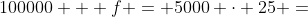100000 + f = 5000 \cdot 25 =
