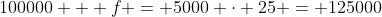 100000 + f = 5000 \cdot 25 = 125000