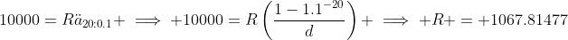 10000=R\ddot{a}_{20:0.1} \implies 10000=R\left(\frac{1-1.1^{-20}}{d}\right) \implies R = 1067.81477
