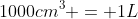 1000cm^3 = 1L