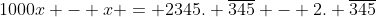 1000x - x = 2345. \overline{345} - 2. \overline{345}