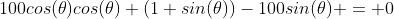 100cos(\theta)cos(\theta)+(1+sin(\theta))-100sin(\theta) = 0