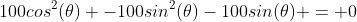 100cos^2(\theta) -100sin^2(\theta)-100sin(\theta) = 0