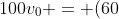 100v_0 = (60~kg)(80~m/s) + (40~kg)v