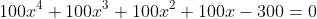 100x^4+100x^3+100x^2+100x-300=0