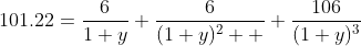 101.22=\displaystyle\frac{6}{1+y}+\frac{6}{(1+y)^2  }+\frac{106}{(1+y)^3}
