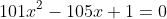 101x^2-105x+1=0