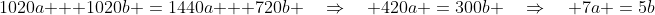 1020a + 1020b \:=\:1440a + 720b \quad\Rightarrow\quad 420a \:=\:300b \quad\Rightarrow\quad 7a \:=\:5b