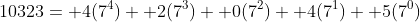 10323= 4(7^4)+ 2(7^3)+ 0(7^2)+ 4(7^1)+ 5(7^0)
