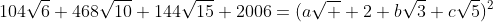 104\sqrt{6}+468\sqrt{10}+144\sqrt{15}+2006=(a\sqrt  {2}+b\sqrt{3}+c\sqrt{5})^2