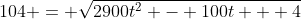 104 = \sqrt{2900t^2 - 100t + 4}