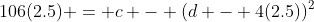 106(2.5) = c - (d - 4(2.5))^2
